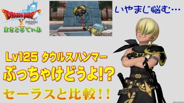【ドラクエ10】タウルスハンマーぶっちゃけどうよ！？セーラスハンマーと比較評価！これマジ悩みますｗ買い？【DQ10】