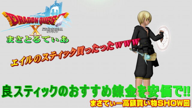 【ドラクエ10】エイルのスティックおすすめ錬金は？今だいぶ安くなってるのでチャンスです♪まさてぃー高額買い物SHOW回（紹介）【DQ10】